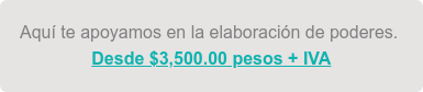 Aquí te apoyamos en la elaboración de poderes. Desde $3,500.00 pesos + IVA